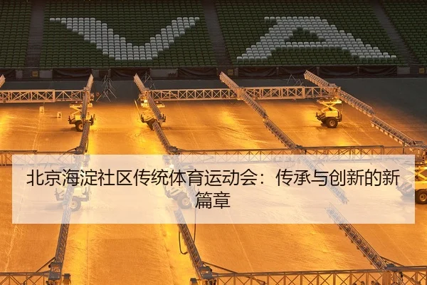 北京海淀社区传统体育运动会：传承与创新的新篇章